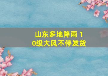 山东多地降雨 10级大风不停发货